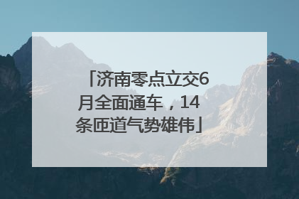 济南零点立交6月全面通车，14条匝道气势雄伟