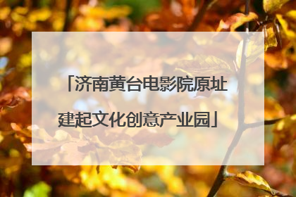 济南黄台电影院原址建起文化创意产业园