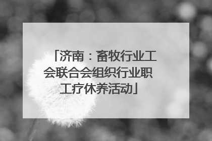 济南：畜牧行业工会联合会组织行业职工疗休养活动