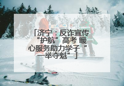济宁：反诈宣传“护航”高考 暖心服务助力学子“一举夺魁”