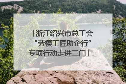 浙江绍兴市总工会“劳模工匠助企行”专项行动走进三门