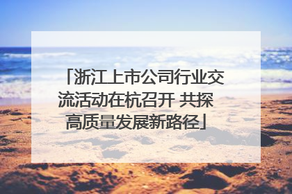 浙江上市公司行业交流活动在杭召开 共探高质量发展新路径