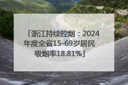 浙江持续控烟：2024年度全省15-69岁居民吸烟率18.81%