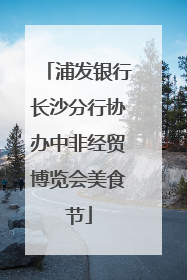 浦发银行长沙分行协办中非经贸博览会美食节