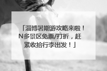 淄博暑期游攻略来啦！N多景区免票/打折，赶紧收拾行李出发！