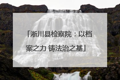 淅川县检察院：以档案之力 铸法治之基