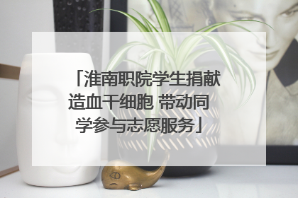 淮南职院学生捐献造血干细胞 带动同学参与志愿服务