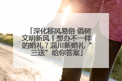 深化移风易俗 倡树文明新风丨想办不一样的婚礼？淄川新婚礼“三送”给你答案