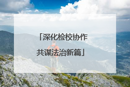 深化检校协作 共谋法治新篇