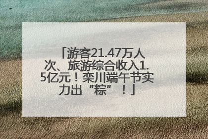游客21.47万人次、旅游综合收入1.5亿元！栾川端午节实力出“粽”！