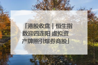 港股收盘｜恒生指数迎四连阳 虚拟资产牌照引爆券商股