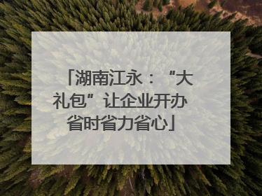 湖南江永：“大礼包”让企业开办省时省力省心