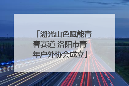湖光山色赋能青春赛道 洛阳市青年户外协会成立