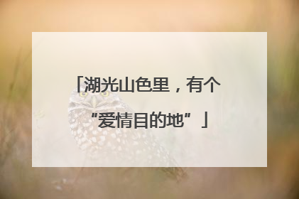 湖光山色里，有个“爱情目的地”