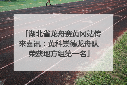 湖北省龙舟赛黄冈站传来喜讯：黄科崇德龙舟队荣获地方组第一名