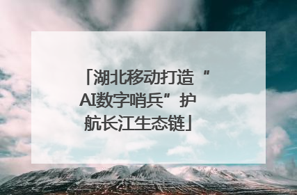 湖北移动打造“AI数字哨兵”护航长江生态链
