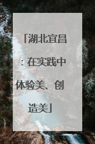湖北宜昌：在实践中体验美、创造美