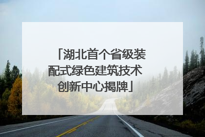 湖北首个省级装配式绿色建筑技术创新中心揭牌