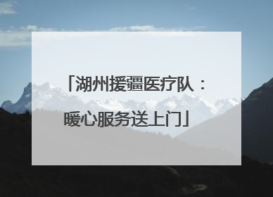 湖州援疆医疗队：暖心服务送上门