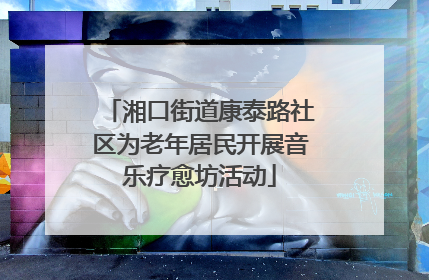 湘口街道康泰路社区为老年居民开展音乐疗愈坊活动