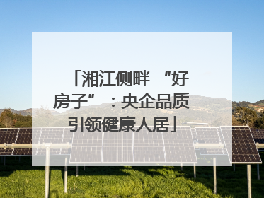 湘江侧畔 “好房子”：央企品质引领健康人居