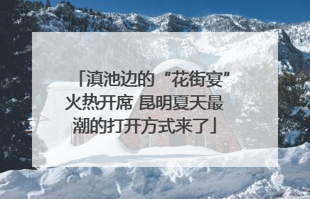 滇池边的“花街宴”火热开席 昆明夏天最潮的打开方式来了
