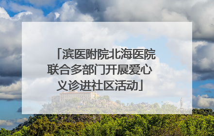 滨医附院北海医院联合多部门开展爱心义诊进社区活动