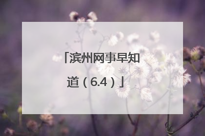 滨州网事早知道（6.4）