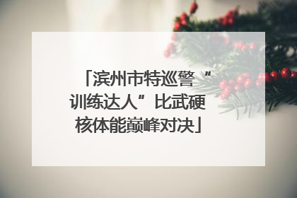 滨州市特巡警“训练达人”比武硬核体能巅峰对决
