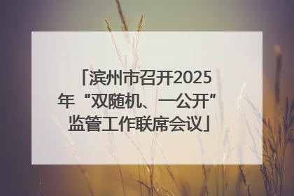 滨州市召开2025年“双随机、一公开” 监管工作联席会议
