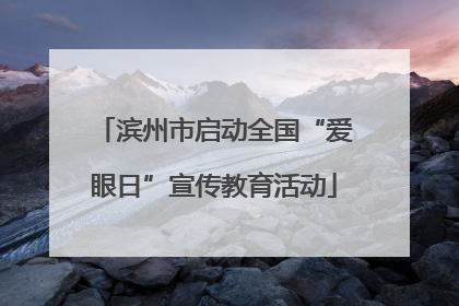 滨州市启动全国“爱眼日”宣传教育活动