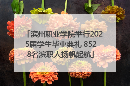 滨州职业学院举行2025届学生毕业典礼 8528名滨职人扬帆起航