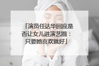 演员任达华回应是否让女儿进演艺圈：只要她喜欢就好