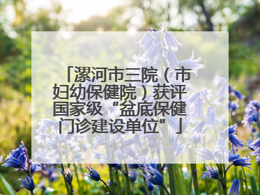 漯河市三院（市妇幼保健院）获评国家级“盆底保健门诊建设单位”
