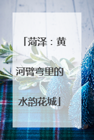 菏泽：黄河臂弯里的水韵花城