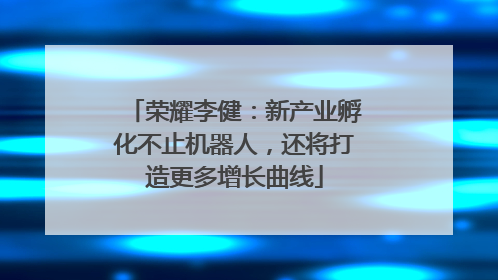 荣耀李健：新产业孵化不止机器人，还将打造更多增长曲线