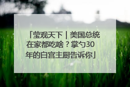 莹观天下｜美国总统在家都吃啥？掌勺30年的白宫主厨告诉你