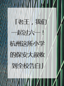 老王，我们一起过六一！杭州这所小学的保安大叔收到全校告白