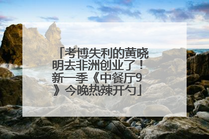 考博失利的黄晓明去非洲创业了！新一季《中餐厅9》今晚热辣开勺