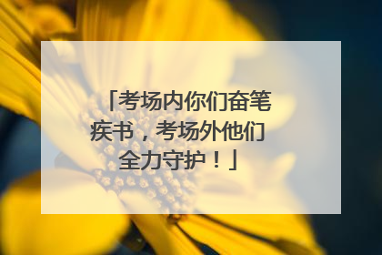 考场内你们奋笔疾书，考场外他们全力守护！