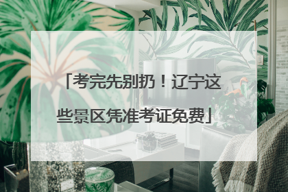 考完先别扔！辽宁这些景区凭准考证免费