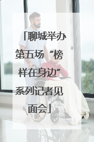 聊城举办第五场“榜样在身边”系列记者见面会