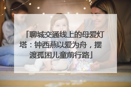 聊城交通线上的母爱灯塔：钟西燕以爱为舟，摆渡孤困儿童前行路