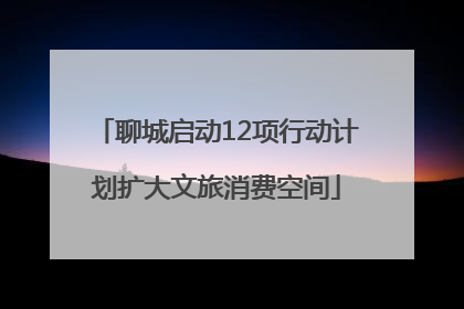 聊城启动12项行动计划扩大文旅消费空间