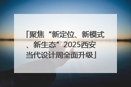 聚焦“新定位、新模式、新生态”2025西安当代设计周全面升级