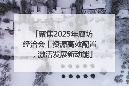 聚焦2025年廊坊经洽会丨资源高效配置，激活发展新动能