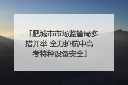 肥城市市场监管局多措并举 全力护航中高考特种设备安全
