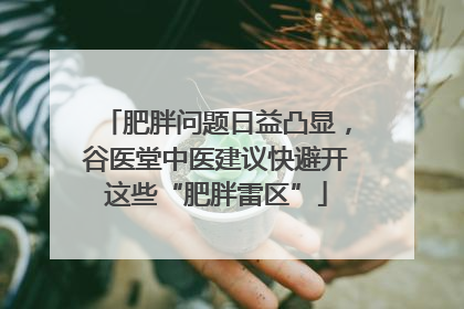 肥胖问题日益凸显，谷医堂中医建议快避开这些“肥胖雷区”