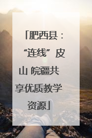 肥西县：“连线”皮山 皖疆共享优质教学资源