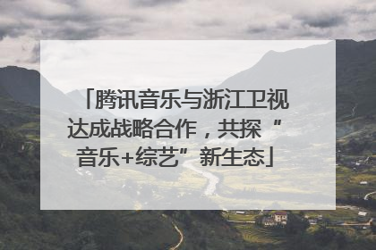 腾讯音乐与浙江卫视达成战略合作，共探“音乐+综艺”新生态